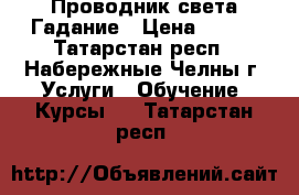 Проводник света Гадание › Цена ­ 600 - Татарстан респ., Набережные Челны г. Услуги » Обучение. Курсы   . Татарстан респ.